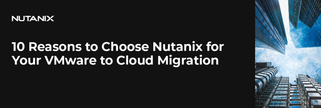 10 Reasons to Choose Nutanix for Your VMware to Cloud Migration