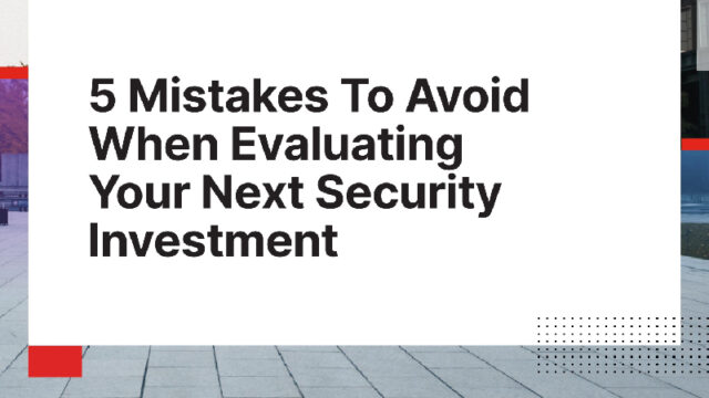 5 Mistakes To Avoid When Evaluating Your Next Security Investment