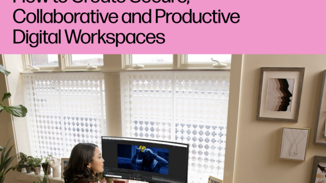 How to Create Secure, Collaborative and Productive Digital Workspaces