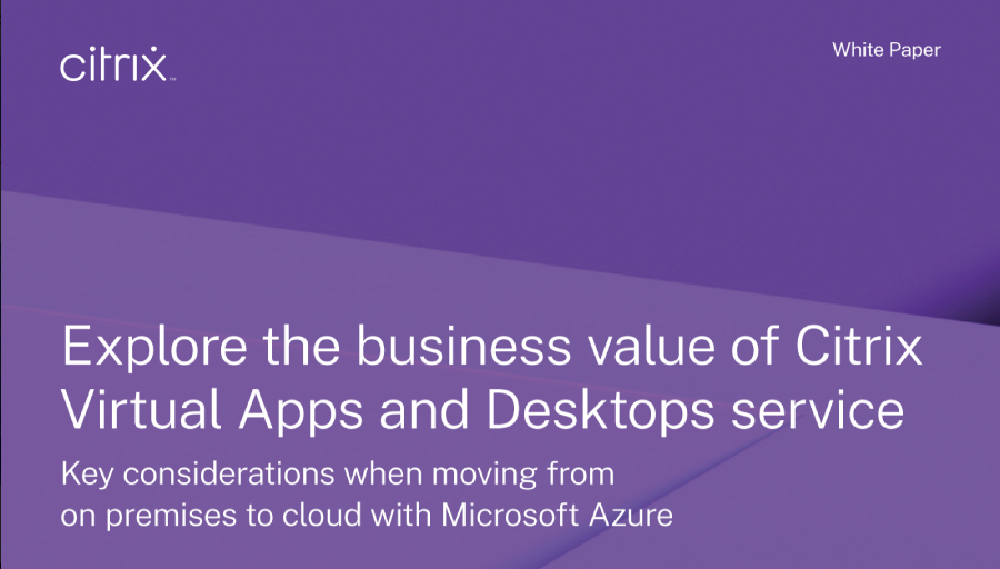 Investigate the business benefits of Citrix Virtual Apps and Desktops